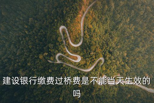 建設(shè)銀行繳費(fèi)過橋費(fèi)是不能當(dāng)天生效的嗎
