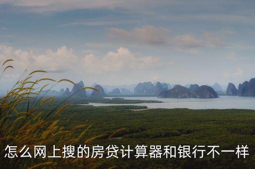 怎么網(wǎng)上搜的房貸計算器和銀行不一樣