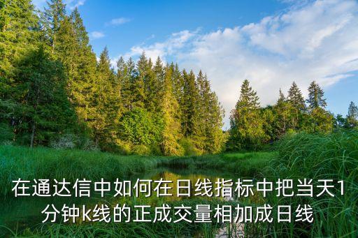 成交量相加怎么寫，在通達(dá)信中如何在日線指標(biāo)中把當(dāng)天1分鐘k線的正成交量相加成日線