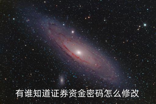 資金密碼 交易密碼怎么修改器，有誰知道證券資金密碼怎么修改