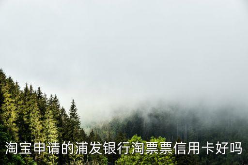 淘寶申請的浦發(fā)銀行淘票票信用卡好嗎