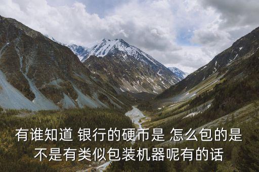 銀行怎么打包一元硬幣，有誰知道 銀行的硬幣是 怎么包的是不是有類似包裝機器呢有的話