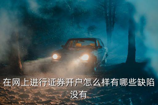 網(wǎng)上股票賬戶怎么樣，在網(wǎng)上進(jìn)行證券開戶怎么樣有哪些缺陷沒有