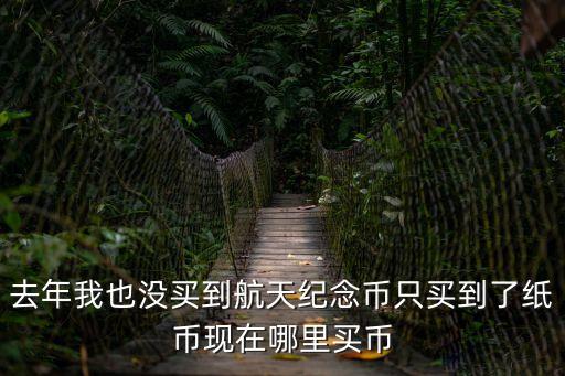 去年我也沒買到航天紀(jì)念幣只買到了紙幣現(xiàn)在哪里買幣
