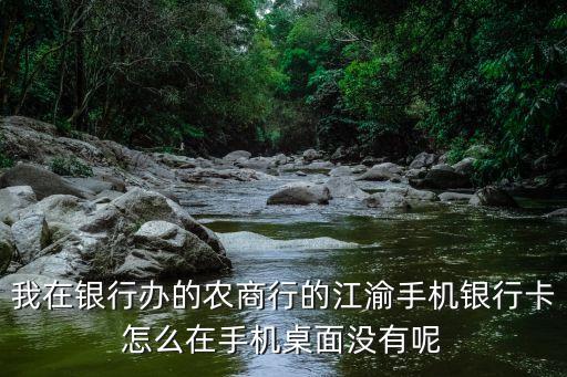 我在銀行辦的農(nóng)商行的江渝手機(jī)銀行卡怎么在手機(jī)桌面沒(méi)有呢
