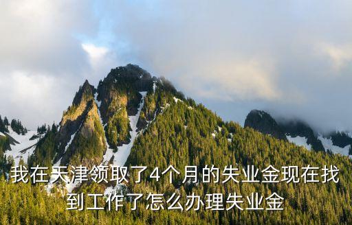 失業(yè)保險怎么封存，我在天津領取了4個月的失業(yè)金現(xiàn)在找到工作了怎么辦理失業(yè)金