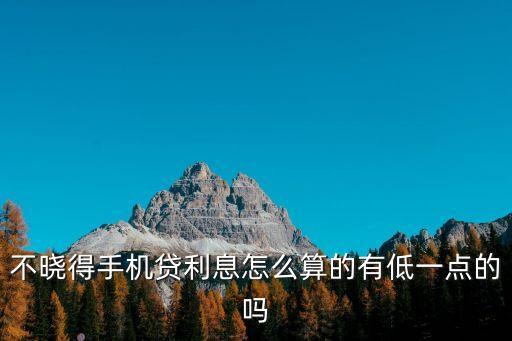手機(jī)貸款最低月利息怎么算的，不曉得手機(jī)貸利息怎么算的有低一點(diǎn)的嗎