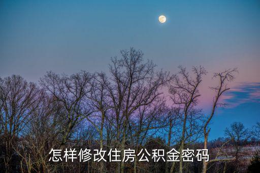 住房公積金怎么取款密碼修改，住房公積金提取密碼怎么改