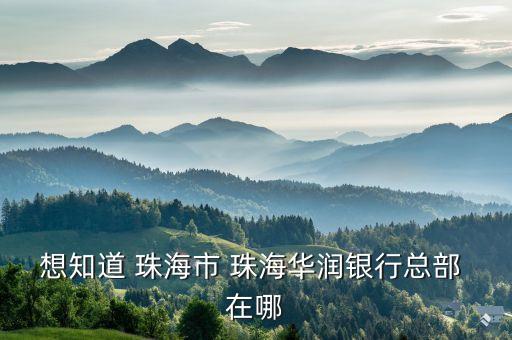 怎么去珠海華潤銀行里總部，想知道 珠海市 珠海華潤銀行總部 在哪