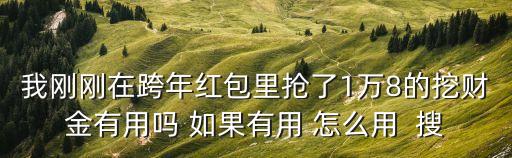 我剛剛在跨年紅包里搶了1萬(wàn)8的挖財(cái)金有用嗎 如果有用 怎么用  搜