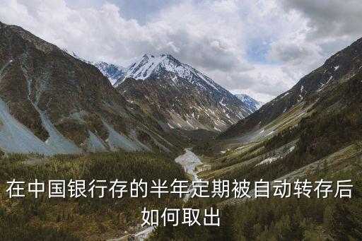 在中國銀行存的半年定期被自動轉(zhuǎn)存后如何取出