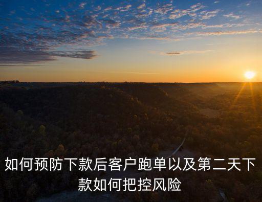 如何預(yù)防下款后客戶跑單以及第二天下款如何把控風(fēng)險