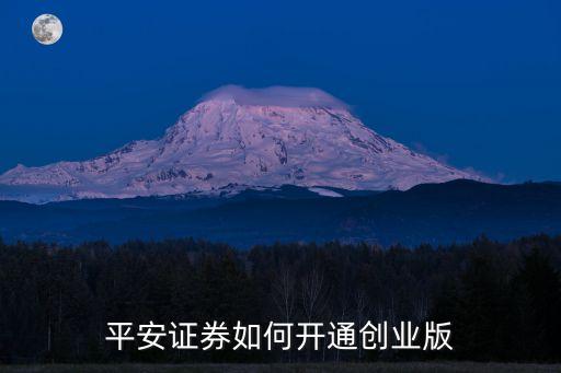 平安創(chuàng)業(yè)板怎么開通，平安證券如何開通創(chuàng)業(yè)板