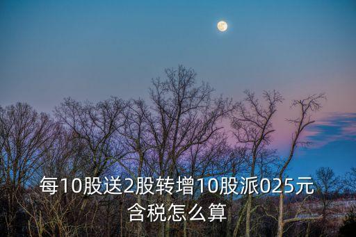每10股送2股轉增10股派025元含稅怎么算