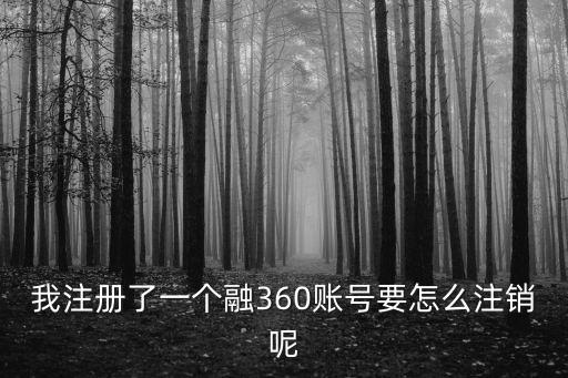 我注冊(cè)了一個(gè)融360賬號(hào)要怎么注銷(xiāo)呢
