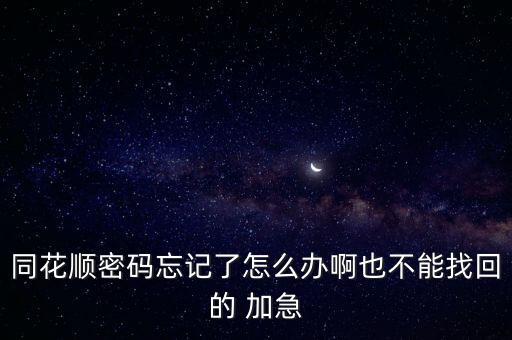 同花順密碼忘記了怎么辦啊也不能找回的 加急