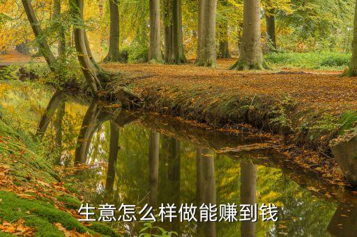 投資做了生意怎么樣才能賺到錢(qián)，生意怎么樣做能賺到錢(qián)