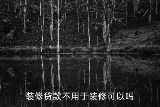 裝修貸款不用于裝修可以嗎