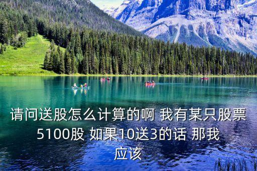 股票送轉(zhuǎn)股價(jià)怎么算法，請(qǐng)問(wèn)送股怎么計(jì)算的啊 我有某只股票5100股 如果10送3的話 那我應(yīng)該