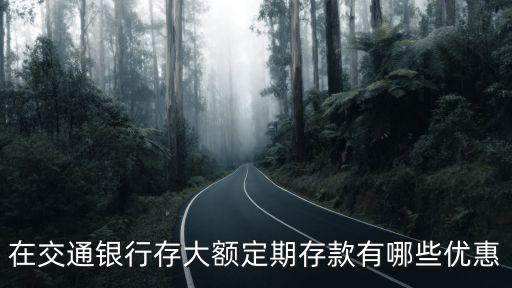 在交通銀行存大額定期存款有哪些優(yōu)惠