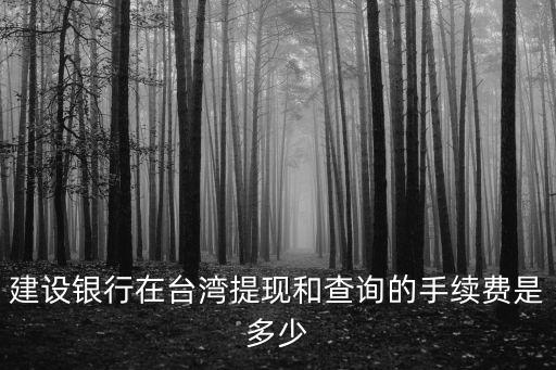 建設(shè)銀行在臺(tái)灣提現(xiàn)和查詢的手續(xù)費(fèi)是多少