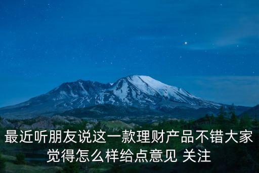 最近聽朋友說這一款理財產(chǎn)品不錯大家覺得怎么樣給點意見 關(guān)注