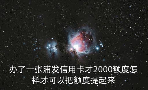浦發(fā)2000額度怎么養(yǎng)，浦發(fā)銀行新金卡2000怎樣刷會(huì)提額