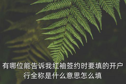 有哪位能告訴我紅袖簽約時要填的開戶行全稱是什么意思怎么填