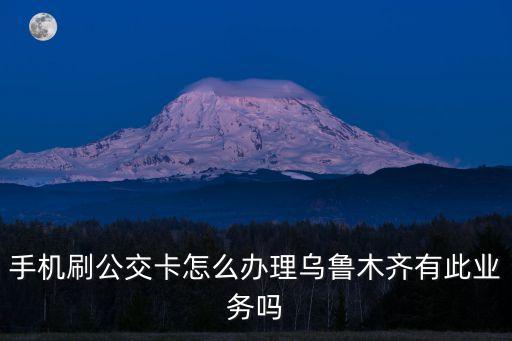 手機刷公交卡怎么辦理烏魯木齊有此業(yè)務(wù)嗎