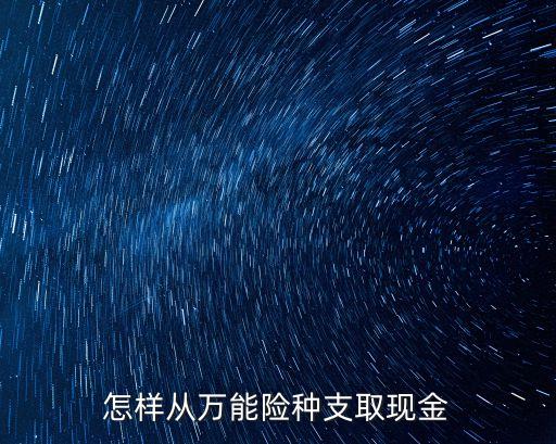 怎樣從萬能險(xiǎn)種支取現(xiàn)金
