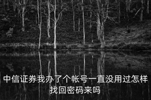 中信證券我辦了個(gè)帳號一直沒用過怎樣找回密碼來嗎