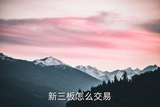 怎么買(mǎi)賣(mài)新三板股票，新三板股票怎么買(mǎi)