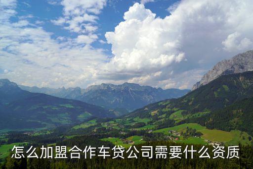 e路貸怎么加盟，怎么加盟合作車貸公司需要什么資質