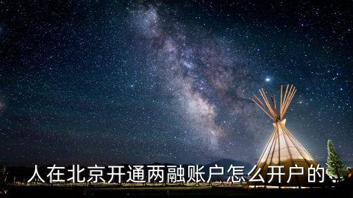 人在北京開通兩融賬戶怎么開戶的