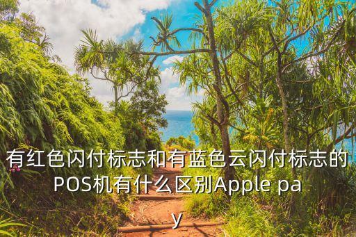 有紅色閃付標(biāo)志和有藍(lán)色云閃付標(biāo)志的POS機(jī)有什么區(qū)別Apple pay