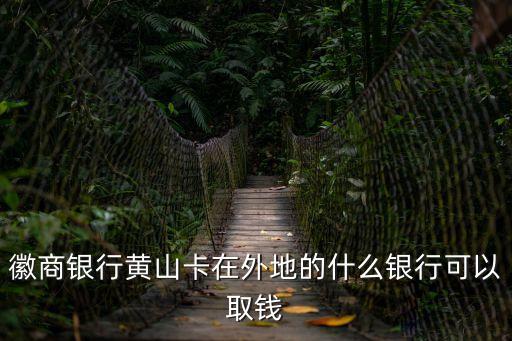黃山卡怎么取錢，銀行卡怎么取錢呀