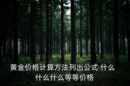 黃金價(jià)格計(jì)算方法列出公式 什么  什么什么等等價(jià)格