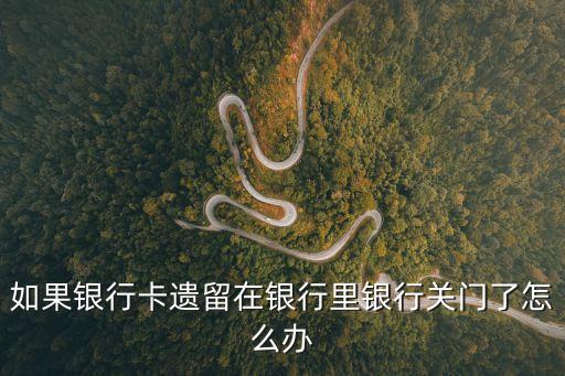 如果銀行卡遺留在銀行里銀行關(guān)門了怎么辦