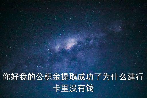 你好我的公積金提取成功了為什么建行卡里沒有錢