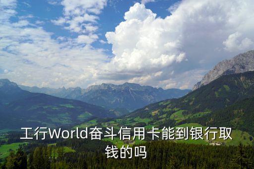 工行World奮斗信用卡能到銀行取錢的嗎