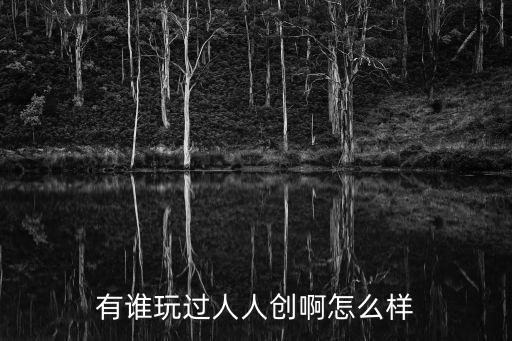 有誰玩過人人創(chuàng)啊怎么樣