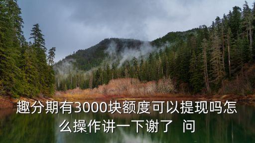 趣分期授信額度怎么用，趣分期有3000塊額度可以提現(xiàn)嗎怎么操作講一下謝了  問
