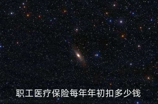 職工醫(yī)療保險(xiǎn)每年年初扣多少錢