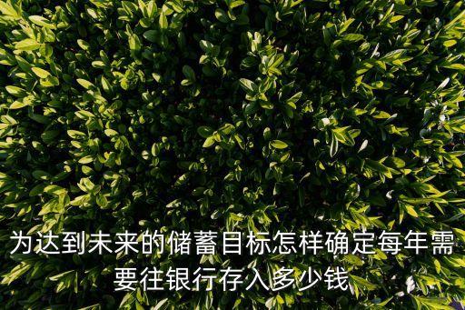為達(dá)到未來(lái)的儲(chǔ)蓄目標(biāo)怎樣確定每年需要往銀行存入多少錢