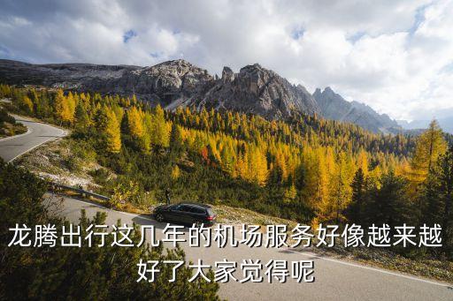 昌北機(jī)場龍騰貴賓怎么樣，龍騰出行這幾年的機(jī)場服務(wù)好像越來越好了大家覺得呢