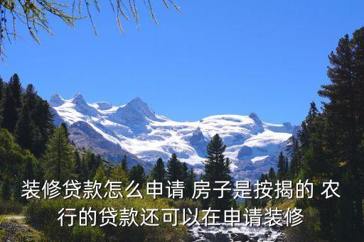 農(nóng)商行裝修貸怎么申請(qǐng)，裝修貸款怎么申請(qǐng) 房子是按揭的 農(nóng)行的貸款還可以在申請(qǐng)裝修