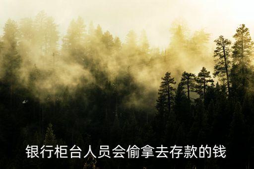 銀行柜臺(tái)人員會(huì)偷拿去存款的錢(qián)