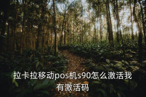 拉卡拉pos機(jī)切商戶怎么激活，拉卡拉移動(dòng)pos機(jī)s90怎么激活我有激活碼