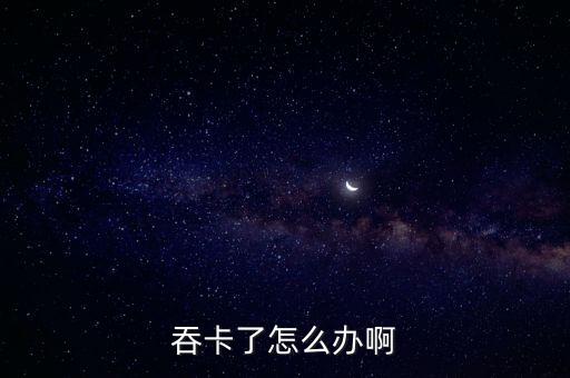 如果吞卡了怎么辦啊，吞卡怎么辦