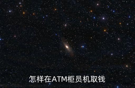 怎樣在ATM柜員機(jī)取錢